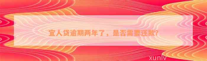 宜人贷逾期两年了，是否需要还款？