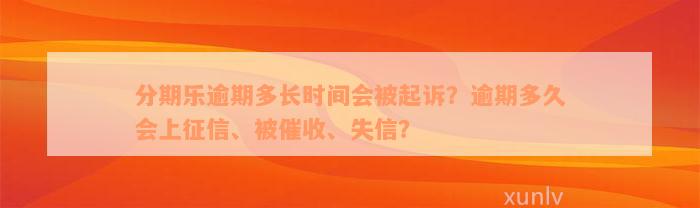 分期乐逾期多长时间会被起诉？逾期多久会上征信、被催收、失信？