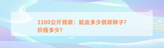 1180公斤翡翠：能出多少翡翠牌子？价格多少？